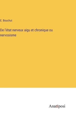 De l'état nerveux aigu et chronique ou nervosisme