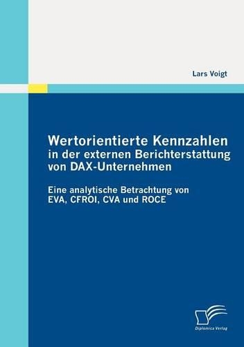 Wertorientierte Kennzahlen in der externen Berichterstattung von DAX-Unternehmen: Eine analytische Betrachtung von EVA, CFROI, CVA und ROCE(German)