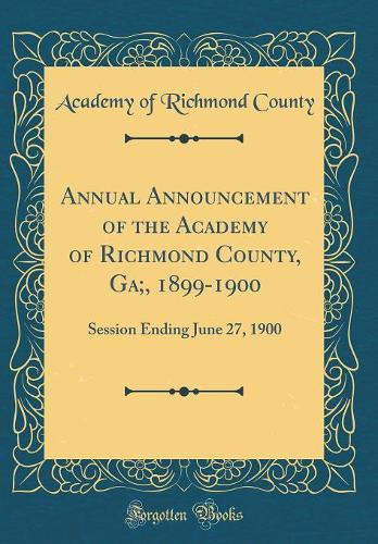 Annual Announcement of the Academy of Richmond County, Ga;, 1899-1900: Session Ending June 27, 1900 (Classic Reprint)