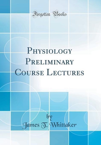 Physiology Preliminary Course Lectures (Classic Reprint)