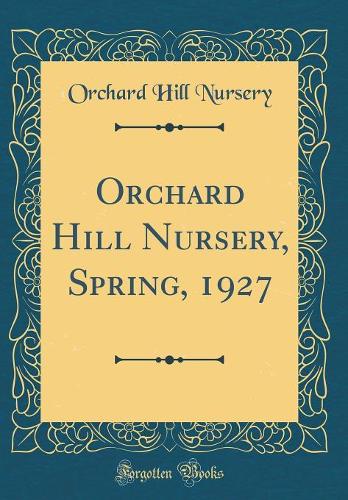 Orchard Hill Nursery, Spring, 1927 (Classic Reprint)