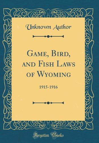 Game, Bird, and Fish Laws of Wyoming: 1915-1916 (Classic Reprint)