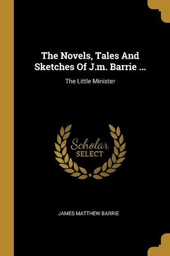 The Novels, Tales And Sketches Of J.m. Barrie ...
