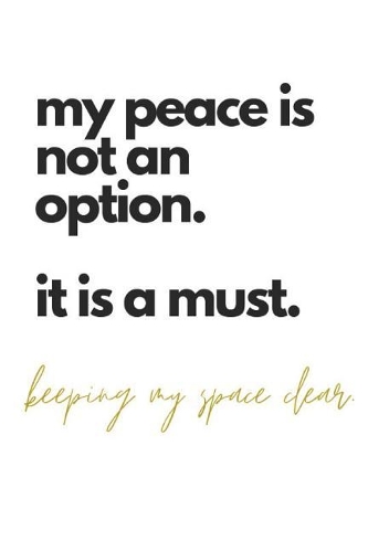 my peace is not an option. it is a must. keeping my space clear