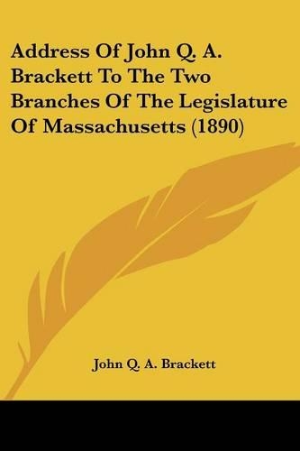 Address Of John Q. A. Brackett To The Two Branches Of The Legislature Of Massachusetts (1890)