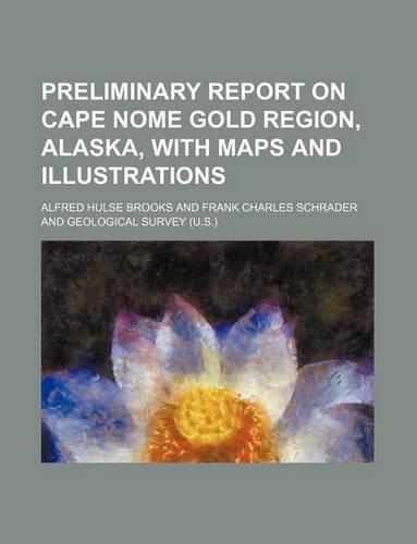 Preliminary Report on Cape Nome Gold Region, Alaska, with Maps and Illustrations