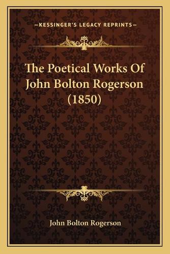 The Poetical Works Of John Bolton Rogerson (1850)