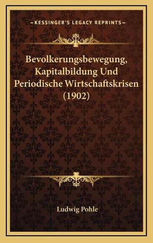 Bevolkerungsbewegung, Kapitalbildung Und Periodische Wirtschaftskrisen (1902)