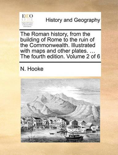 The Roman History, from the Building of Rome to the Ruin of the Commonwealth. Illustrated with Maps and Other Plates. ... the Fourth Edition. Volume 2 of 6