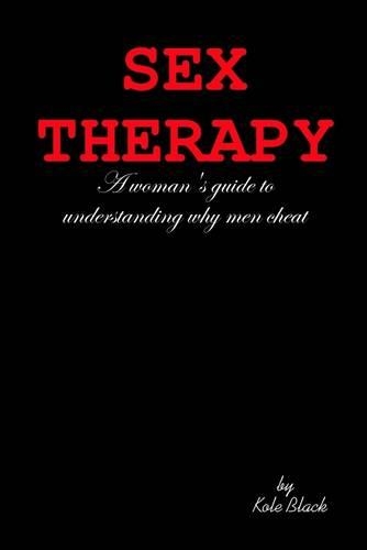 Sex Therapy: A Woman's Guide to Understanding Why Men Cheat