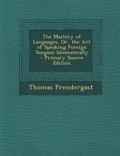 The Mastery of Languages, Or, the Art of Speaking Foreign Tongues Idiomatically - Primary Source Edition