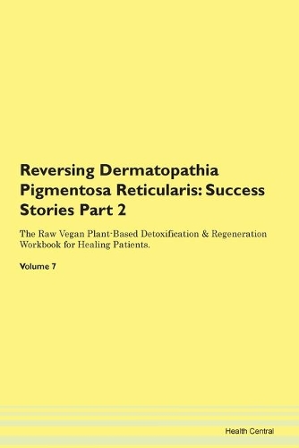 Reversing Dermatopathia Pigmentosa Reticularis: Success Stories Part 2 The Raw Vegan Plant-Based Detoxification & Regeneration Workbook for Healing Patients. Volume 7