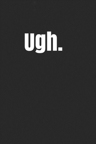 Ugh: A Funny Notebook Journal for Your Everyday Needs