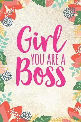 Girl You Are a Boss Journal: Floral Notebook for Girls and Women (6 X 9)