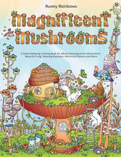 Magnificent Mushrooms: A Stress-Relieving Coloring Book for Adults Featuring Exotic Mushrooms, Beautiful Fungi, Relaxing Mandalas, Whimsical Patterns and More