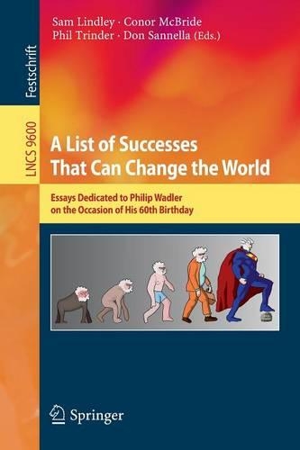 A List of Successes That Can Change the World: Essays Dedicated to Philip Wadler on the Occasion of His 60th Birthday(9600 Lecture Notes in Computer Science)