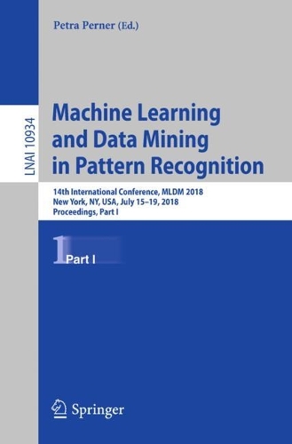 Machine Learning and Data Mining in Pattern Recognition: 14th International Conference, MLDM 2018, New York, NY, USA, July 15-19, 2018, Proceedings, Part I(Lecture Notes in Artificial Intelligence)