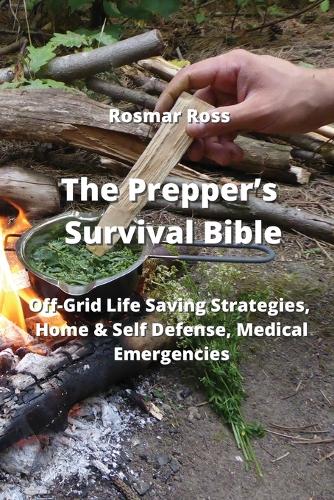 Prepper's Survival Bible: Off-Grid Life Saving Strategies, Home & Self Defense, Medical Emergencies