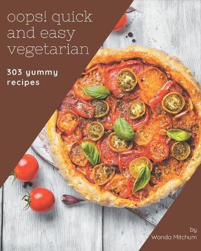 Oops! 303 Yummy Quick and Easy Vegetarian Recipes: The Highest Rated Yummy Quick and Easy Vegetarian Cookbook You Should Read