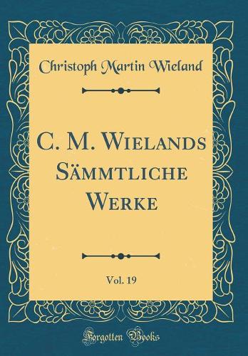 C. M. Wielands Sämmtliche Werke, Vol. 19 (Classic Reprint)