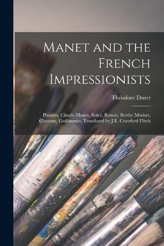 Manet and the French Impressionists: Pissarro, Claude Monet, Sisley, Renoir, Berthe Moriset, Cézanne, Guillaumin. Translated by J.E. Crawford Flitch