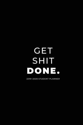 2019 - 2020 Student Planner; Get Shit Done.: Academic Daily Planner(1 Daily and Weekly Planner, Organizer and Agenda for College,)