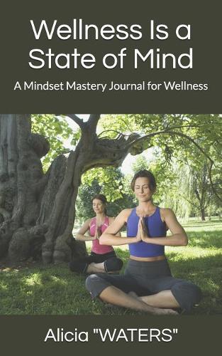 Wellness Is a State of Mind: A Mindset Mastery Journal for Wellness