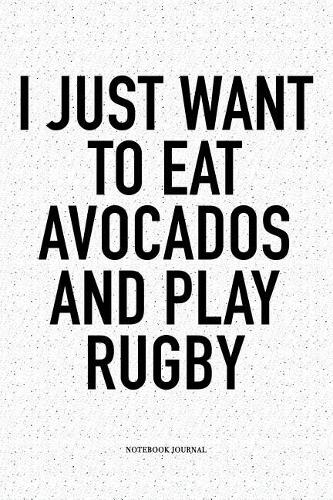 I Just Want To Eat Avocados And Play Rugby: A 6x9 Inch Softcover Matte Notebook Diary With 120 Blank Lined Pages For Sports Lovers