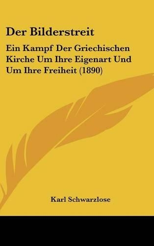Der Bilderstreit: Ein Kampf Der Griechischen Kirche Um Ihre Eigenart Und Um Ihre Freiheit (1890)(German)