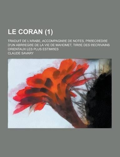 Le Coran; Traduit de L'Arabe, Accompagn E de Notes, PR EC Ed E D'Un Abr Eg E de la Vie de Mahomet, Tir E Des Ecrivains Orientaux Les Plus Estim Es (1)