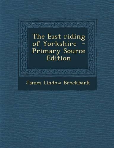 The East Riding of Yorkshire - Primary Source Edition