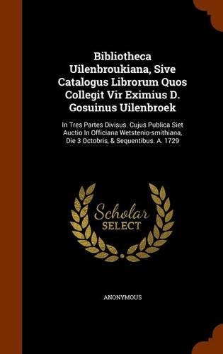 Bibliotheca Uilenbroukiana, Sive Catalogus Librorum Quos Collegit Vir Eximius D. Gosuinus Uilenbroek