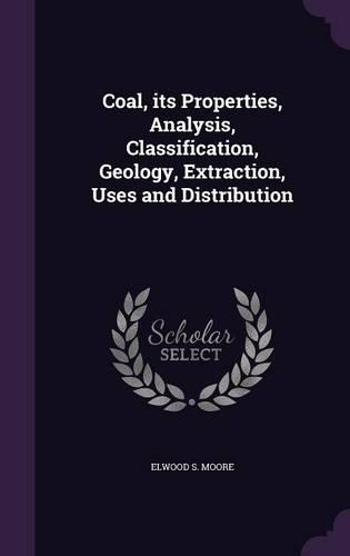 Coal, its Properties, Analysis, Classification, Geology, Extraction, Uses and Distribution