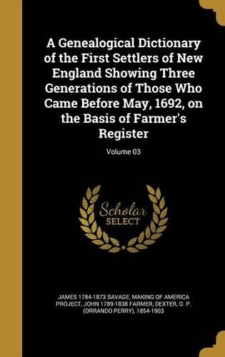 A Genealogical Dictionary of the First Settlers of New England Showing Three Generations of Those Who Came Before May, 1692, on the Basis of Farmer's Register; Volume 03