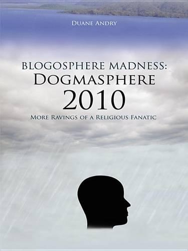 Blogosphere Madness: Dogmasphere 2010: More Ravings of a Religious Fanatic