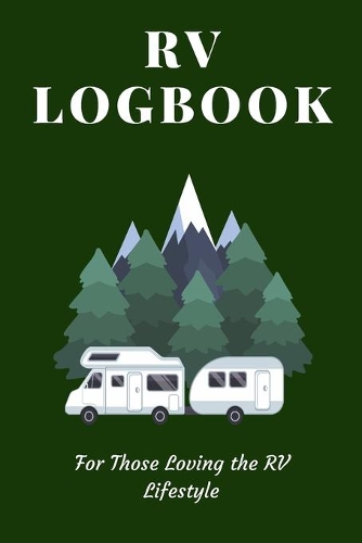 RV Logbook - For Those Loving the RV Lifestyle: Definitive Logbook for Keeping Track of Camping Sites and Campgrounds