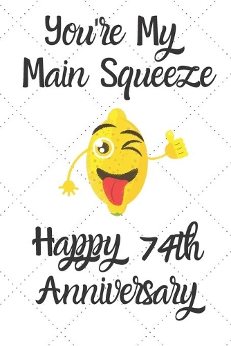 You're my main squeeze Happy 74th Anniversary: 74 Year Old Anniversary Gift Journal / Notebook / Diary / Unique Greeting Card Alternative