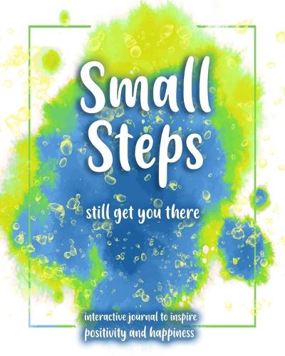 Small Steps still get you there: An interactive workbook for self-exploration, positivity and inspiration - filled with inspiring questions and writing prompts