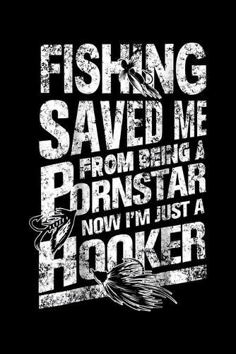 Fishing Saved Me From Being A Pornstar Now Im Just A Hooker: Fishing Trip Log Book, Fishing Journal for Kids; Includes 107 Journaling Pages 6x9 for Recording Fishing Notes, Experiences and Memories (Kids Journ