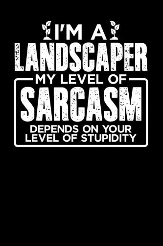 I'm a Landscaper My Level of Sarcasm Depends on your Level of Stupidity