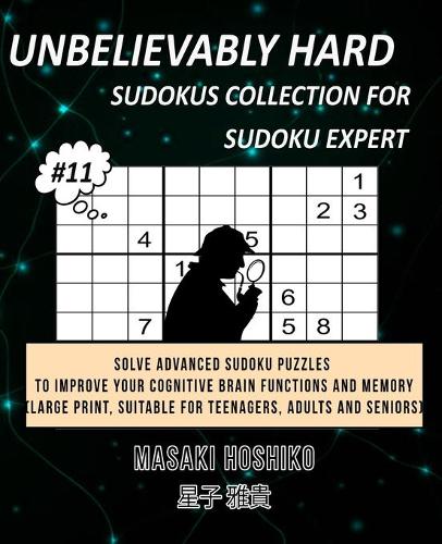 Unbelievably Hard Sudokus Collection for Sudoku Expert #11: Solve Advanced Sudoku Puzzles To Improve Your Cognitive Brain Functions And Memory (Large Print, Suitable For Teenagers, Adults And Seniors)
