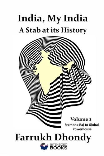 India, My India - A Stab at Its History - Volume 3: From the Raj to Global Powerhouse(10 Bite-Sized Public Affairs Books)