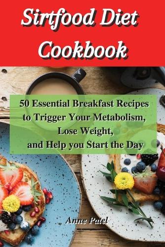 Sirtfood Diet Cookbook: 50 Essential breakfast Recipes to Trigger Your Metabolism, Lose Weight, and help you start the day
