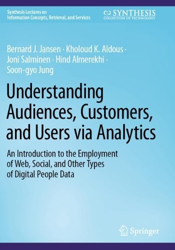 Understanding Audiences, Customers, and Users via Analytics: An Introduction to the Employment of Web, Social, and Other Types of Digital People Data(Synthesis Lectures on Information Concepts, Retrieval, and Services)