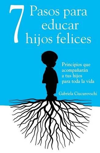 7 Pasos para educar hijos felices: Principios que acompañarán a tus hijos para toda la vida(Spanish)