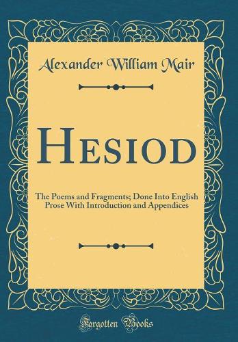 Hesiod: The Poems and Fragments; Done Into English Prose With Introduction and Appendices (Classic Reprint)