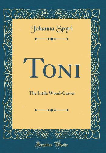 Toni: The Little Wood-Carver (Classic Reprint)