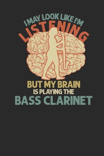 I May Look Like I'm Listening But My Brain Is Playing The Bass Clarinet