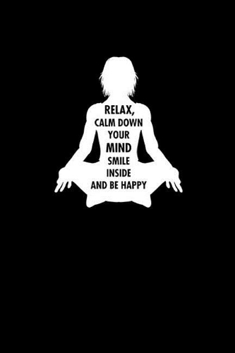 Relax, calm down your mind smile inside and be happy: Meditation Yoga Notebook Namaste Notizbuch Yogi Om Bullet Journal 6x9