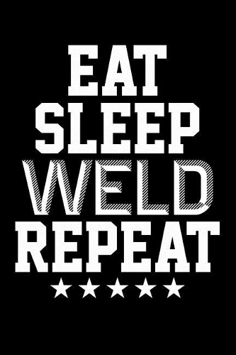 Eat Sleep Weld Repeat
